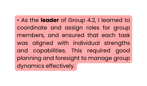 As the leader of Group 4 2 I learned to coordinate and assign roles for group members and ensured that each task was aligned with individual strengths and capabilities This required good planning and foresight to manage group dynamics effectively